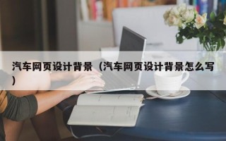 甘南汽车网页设计背景（汽车网页设计背景怎么写）