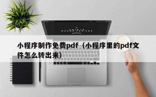 甘南小程序制作免费pdf（小程序里的pdf文件怎么转出来）