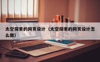 甘南太空探索的网页设计（太空探索的网页设计怎么做）