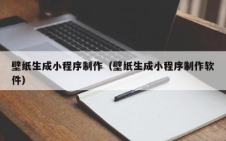 甘南壁纸生成小程序制作（壁纸生成小程序制作软件）