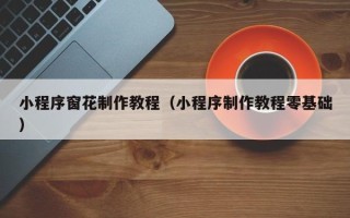 甘南小程序窗花制作教程（小程序制作教程零基础）
