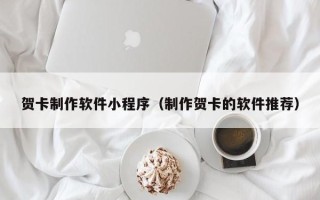 甘南贺卡制作软件小程序（制作贺卡的软件推荐）