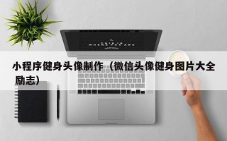 甘南小程序健身头像制作（微信头像健身图片大全 励志）