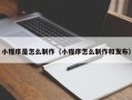 甘南小程序是怎么制作（小程序怎么制作和发布）