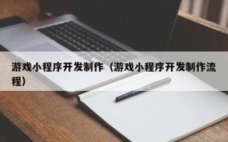 甘南游戏小程序开发制作（游戏小程序开发制作流程）